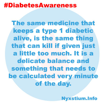 The same medicine that keeps a type 1 diabetic alive, is the same thing that can kill if given just a little too much. It is a delicate balance and something that needs to be calculated every minute of the day.