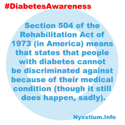 Section 504 of the Rehabilitation Act of 1973 (in America) means that states that people with diabetes cannot be discriminated against because of their medical condition (though it still does happen, sadly).