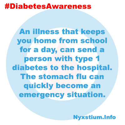 An illness that keeps you home from school for a day, can send a person with type 1 diabetes to the hospital. The stomach flu can quickly become an emergency situation.