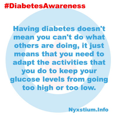 Having diabetes doesn't mean you can't do what others are doing, it just means that you need to adapt the activities that you do to keep your glucose levels from going too high or too low.