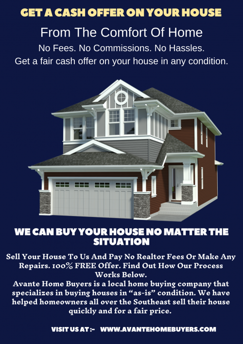 Visit us at - https://www.avantehomebuyers.com/
Avante Home Buyers is a local home buying company that specializes in buying houses in “as-is” condition. We have helped homeowners all over the Southeast sell their house quickly and for a fair price. Since we buy houses in as-is condition, you don’t need to make repairs, get an inspection, hire a real estate agent, or pay any commissions or fees!