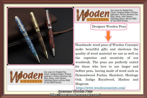 Handmade wood pens of Wooden Concepts make beautiful gifts and showcase the quality of wood material we use as well as the expertise and creativity of our woodwork. The pens are perfectly suited for those who love to use larger and heftier pens, having made of wood such as Dymondwood Fuchia, Hazelnut, Heritage Oak, Indigo Royalwood, Madras and Magnum.
https://www.woodenconcepts.com/